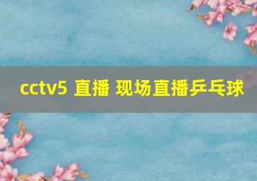 cctv5 直播 现场直播乒乓球